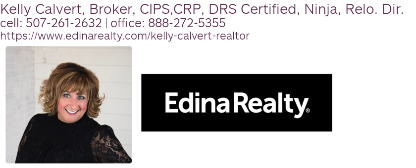 Kelly Calvert, Broker, CIPS,CRP, DRS Certified, Ninja, Relo. Dir.  cell: 507-261-2632 | office: 888-272-5355 https://www.edinarealty.com/kelly-calvert-realtor